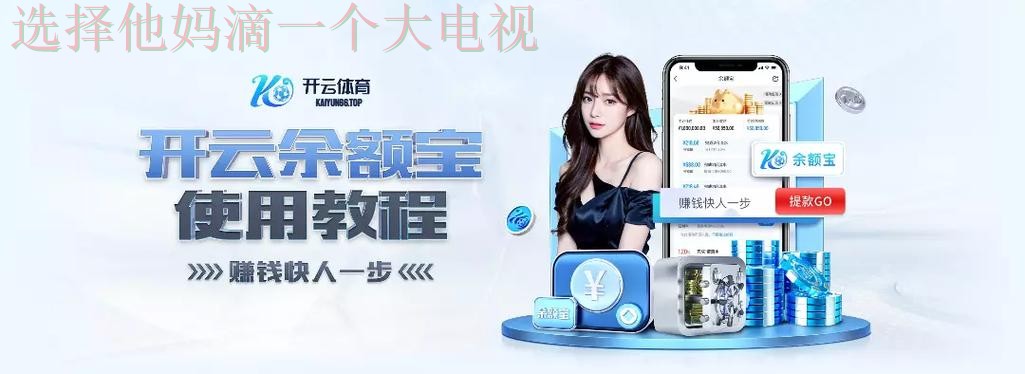 “官方开云APP下载平台入口”